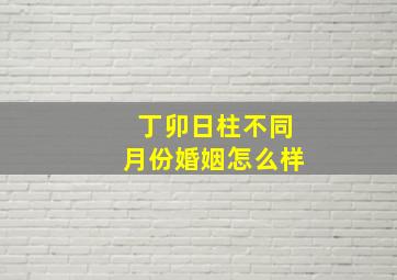 丁卯日柱不同月份婚姻怎么样