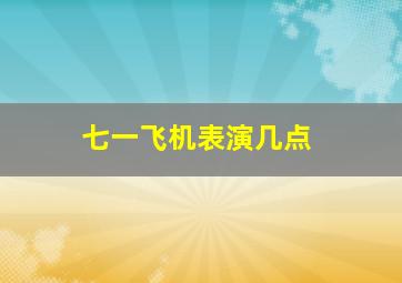 七一飞机表演几点