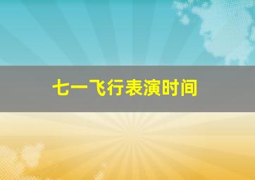 七一飞行表演时间