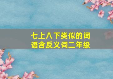 七上八下类似的词语含反义词二年级