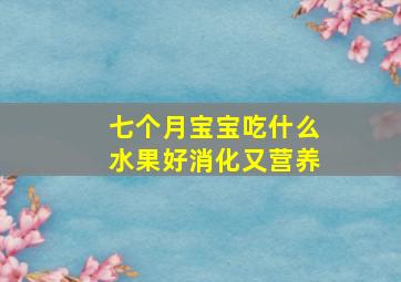 七个月宝宝吃什么水果好消化又营养