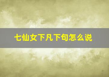 七仙女下凡下句怎么说