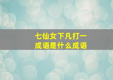 七仙女下凡打一成语是什么成语