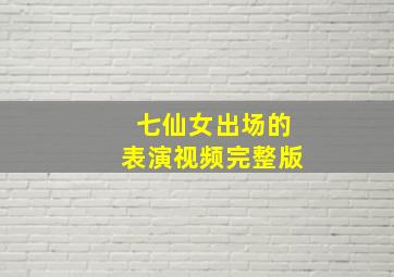 七仙女出场的表演视频完整版