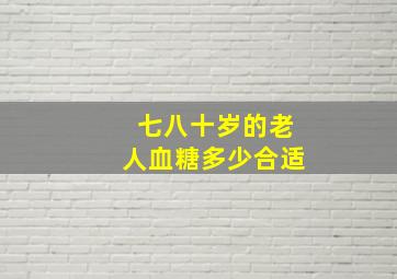 七八十岁的老人血糖多少合适