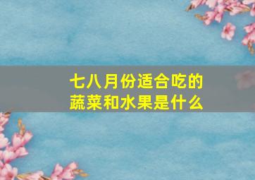 七八月份适合吃的蔬菜和水果是什么