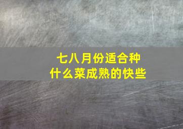 七八月份适合种什么菜成熟的快些