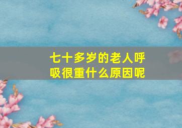 七十多岁的老人呼吸很重什么原因呢