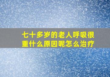 七十多岁的老人呼吸很重什么原因呢怎么治疗