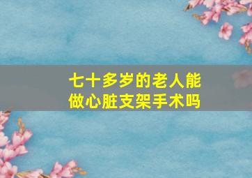 七十多岁的老人能做心脏支架手术吗