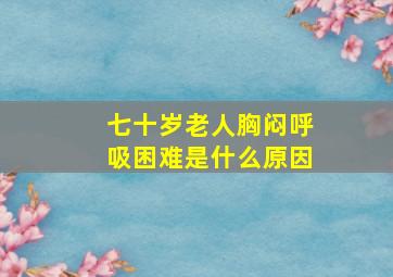 七十岁老人胸闷呼吸困难是什么原因