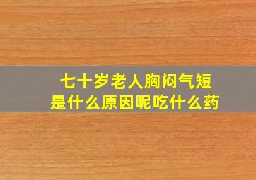 七十岁老人胸闷气短是什么原因呢吃什么药