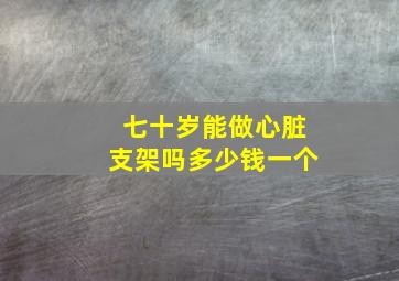 七十岁能做心脏支架吗多少钱一个