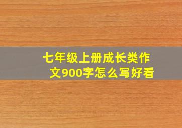 七年级上册成长类作文900字怎么写好看