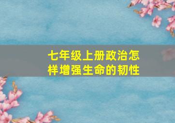 七年级上册政治怎样增强生命的韧性