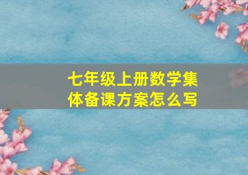 七年级上册数学集体备课方案怎么写