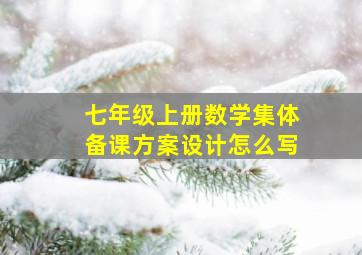 七年级上册数学集体备课方案设计怎么写