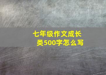 七年级作文成长类500字怎么写