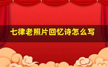 七律老照片回忆诗怎么写