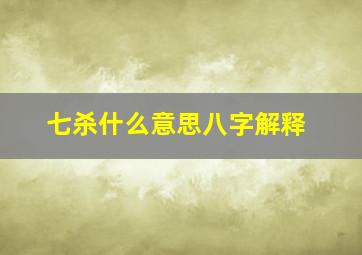 七杀什么意思八字解释