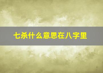 七杀什么意思在八字里