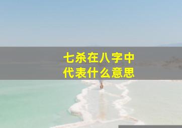 七杀在八字中代表什么意思