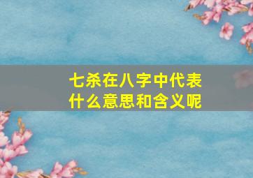 七杀在八字中代表什么意思和含义呢