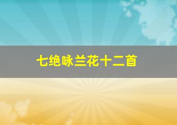 七绝咏兰花十二首