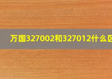 万国327002和327012什么区别