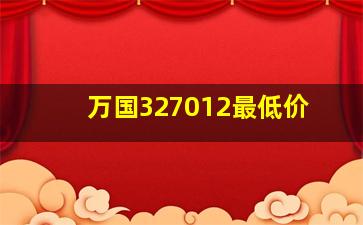 万国327012最低价