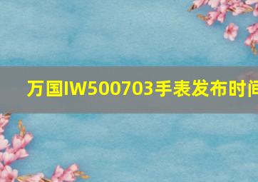 万国IW500703手表发布时间