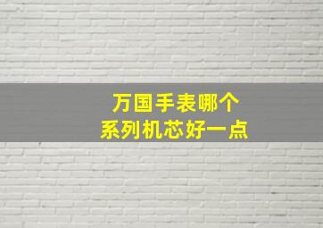 万国手表哪个系列机芯好一点