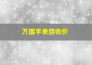 万国手表回收价