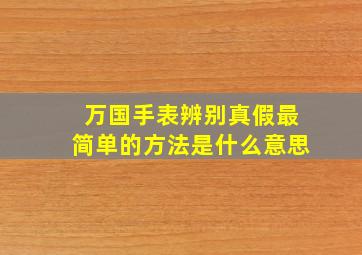 万国手表辨别真假最简单的方法是什么意思