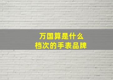 万国算是什么档次的手表品牌