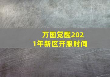 万国觉醒2021年新区开服时间