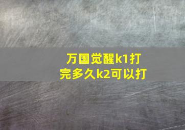 万国觉醒k1打完多久k2可以打