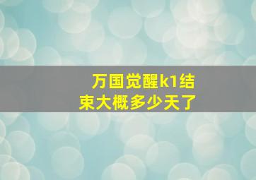 万国觉醒k1结束大概多少天了