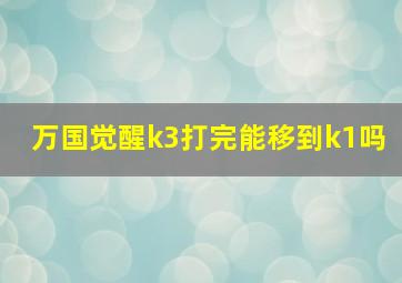 万国觉醒k3打完能移到k1吗