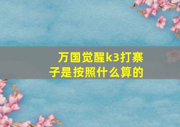 万国觉醒k3打寨子是按照什么算的