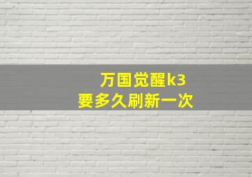 万国觉醒k3要多久刷新一次