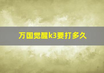 万国觉醒k3要打多久