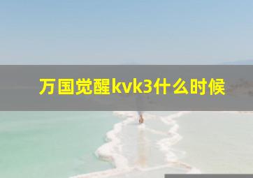 万国觉醒kvk3什么时候