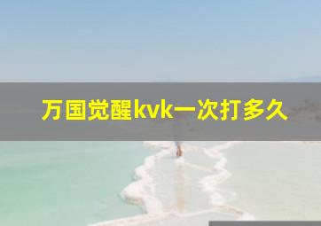 万国觉醒kvk一次打多久