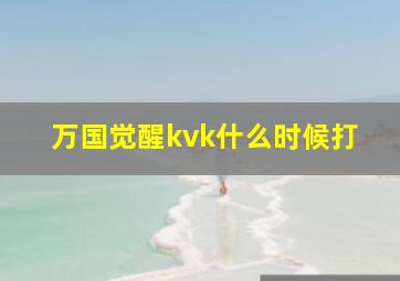 万国觉醒kvk什么时候打