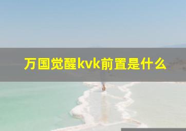 万国觉醒kvk前置是什么