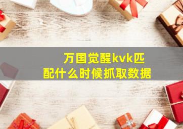 万国觉醒kvk匹配什么时候抓取数据