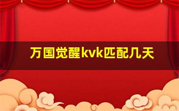 万国觉醒kvk匹配几天