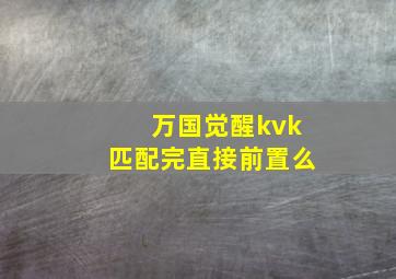 万国觉醒kvk匹配完直接前置么