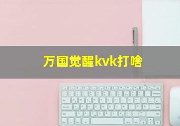 万国觉醒kvk打啥